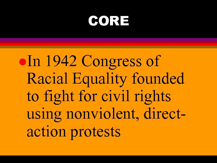 CORE l. In 1942 Congress of Racial Equality founded to fight for civil rights