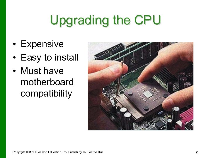 Upgrading the CPU • Expensive • Easy to install • Must have motherboard compatibility