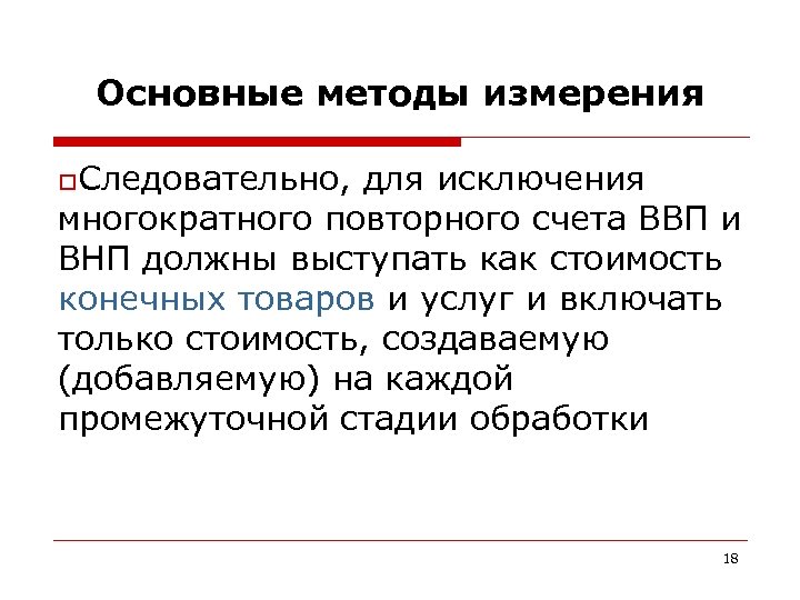 Основные методы измерения o. Следовательно, для исключения многократного повторного счета ВВП и ВНП должны