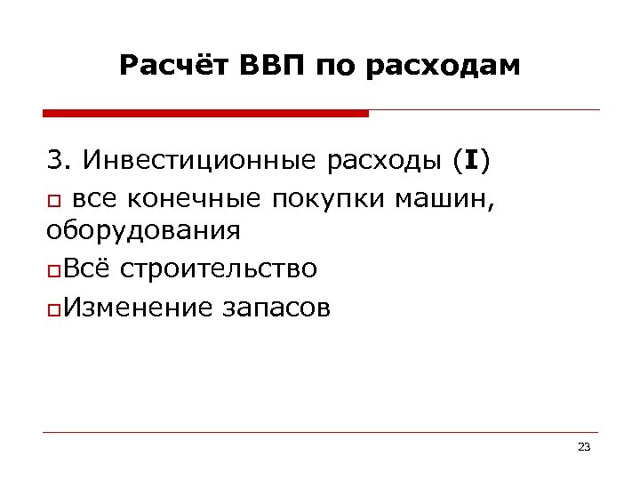 Расчёт ВВП по расходам 3. Инвестиционные расходы (I) o все конечные покупки машин, оборудования