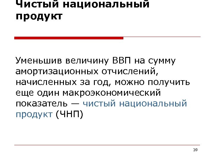 Чистый национальный продукт Уменьшив величину ВВП на сумму амортизационных отчислений, начисленных за год, можно