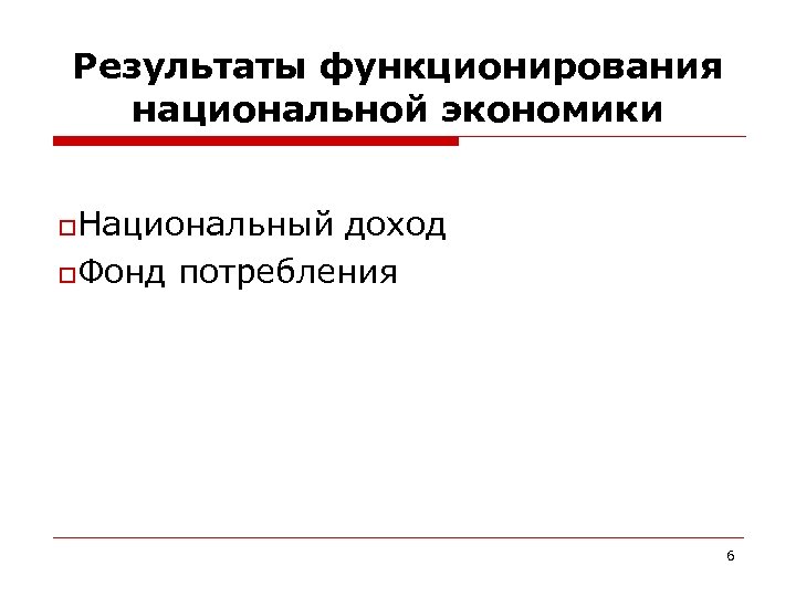Результаты функционирования национальной экономики o. Национальный доход o. Фонд потребления 6 