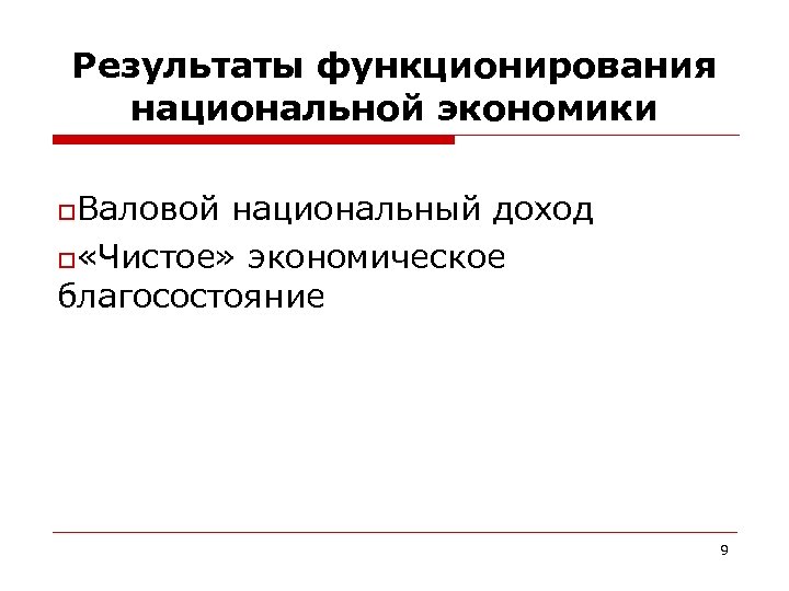 Результаты функционирования национальной экономики o. Валовой национальный доход o «Чистое» экономическое благосостояние 9 