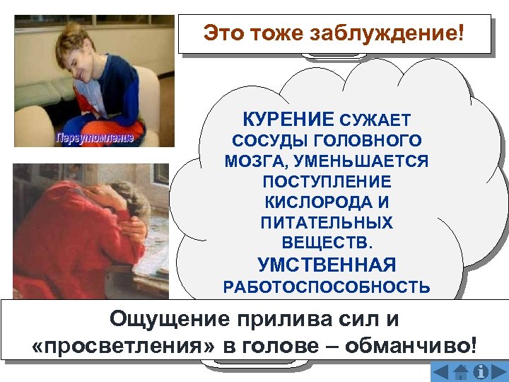 Это тоже заблуждение! КУРЕНИЕ СУЖАЕТ СОСУДЫ ГОЛОВНОГО МОЗГА, УМЕНЬШАЕТСЯ ПОСТУПЛЕНИЕ КИСЛОРОДА И ПИТАТЕЛЬНЫХ ВЕЩЕСТВ.