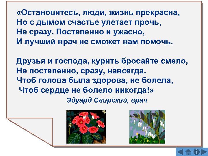  «Остановитесь, люди, жизнь прекрасна, Но с дымом счастье улетает прочь, Не сразу. Постепенно