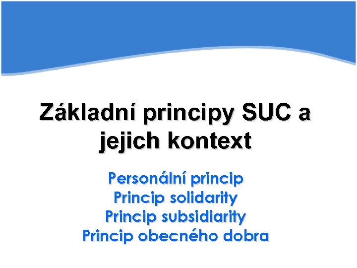 Základní principy SUC a jejich kontext Personální princip Princip solidarity Princip subsidiarity Princip obecného