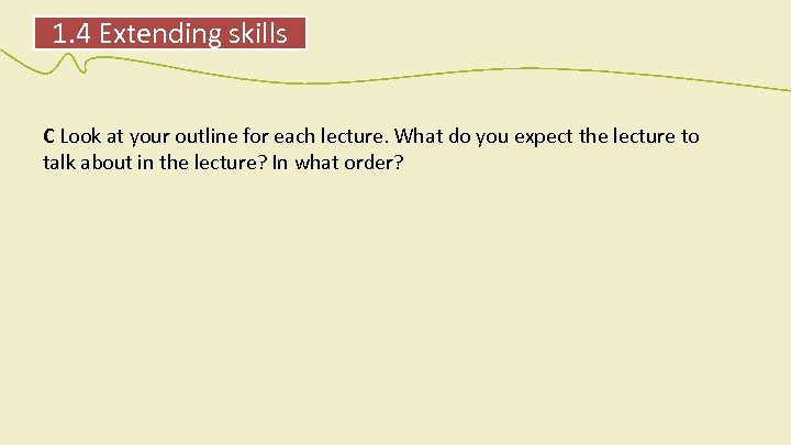 1. 4 Extending skills C Look at your outline for each lecture. What do