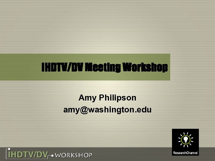 IHDTV/DV Meeting Workshop Amy Philipson amy@washington. edu 