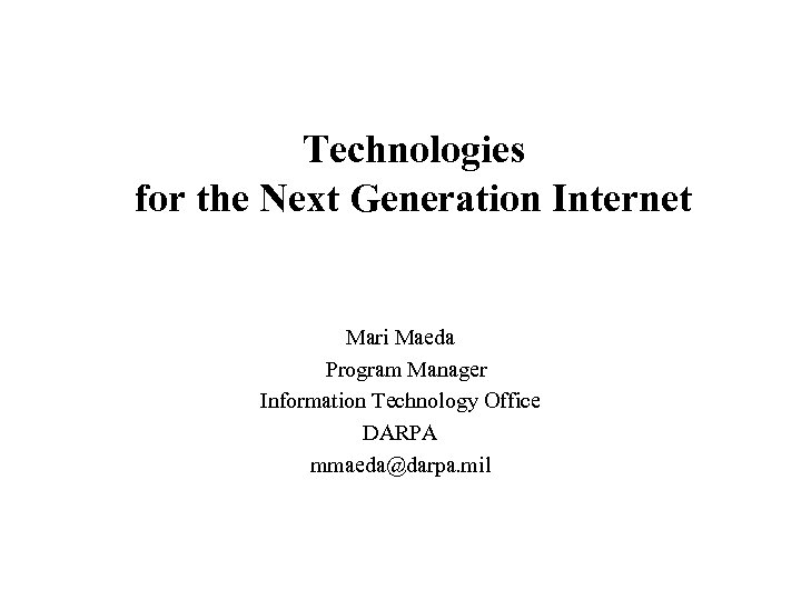 Technologies for the Next Generation Internet Mari Maeda Program Manager Information Technology Office DARPA