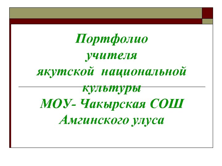 Портфолио учителя якутской национальной культуры МОУ- Чакырская СОШ Амгинского улуса 