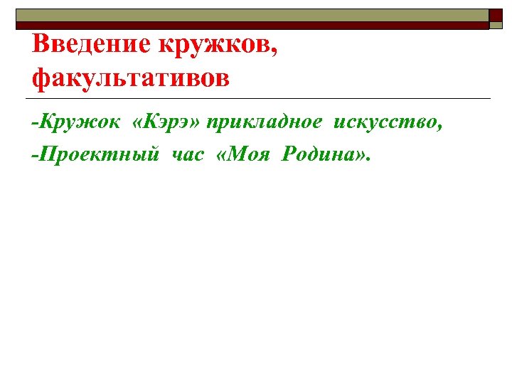 Введение кружков, факультативов -Кружок «Кэрэ» прикладное искусство, -Проектный час «Моя Родина» . 