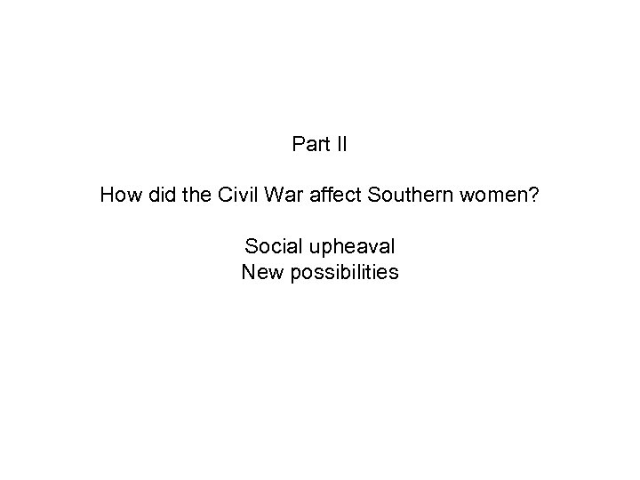 Part II How did the Civil War affect Southern women? Social upheaval New possibilities
