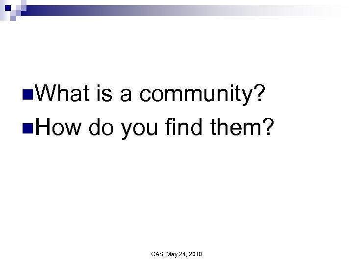 n. What is a community? n. How do you find them? CAS May 24,