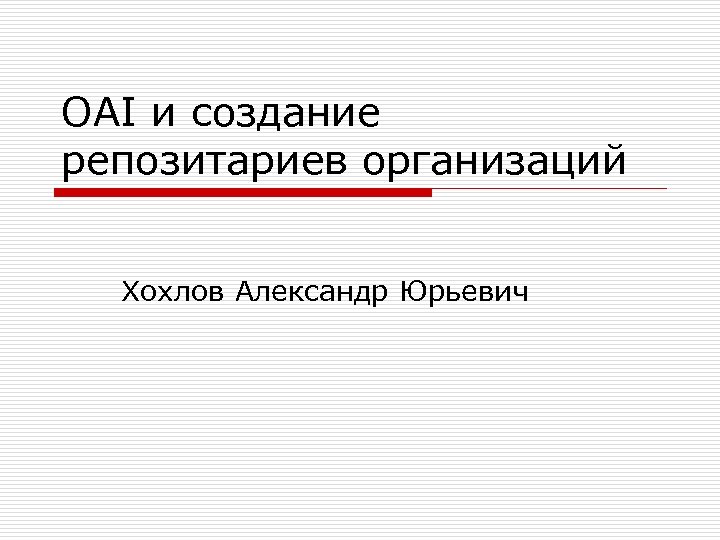 OAI и создание репозитариев организаций Хохлов Александр Юрьевич 