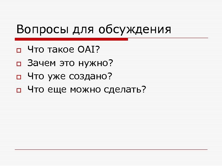 Вопросы для обсуждения o o Что такое OAI? Зачем это нужно? Что уже создано?