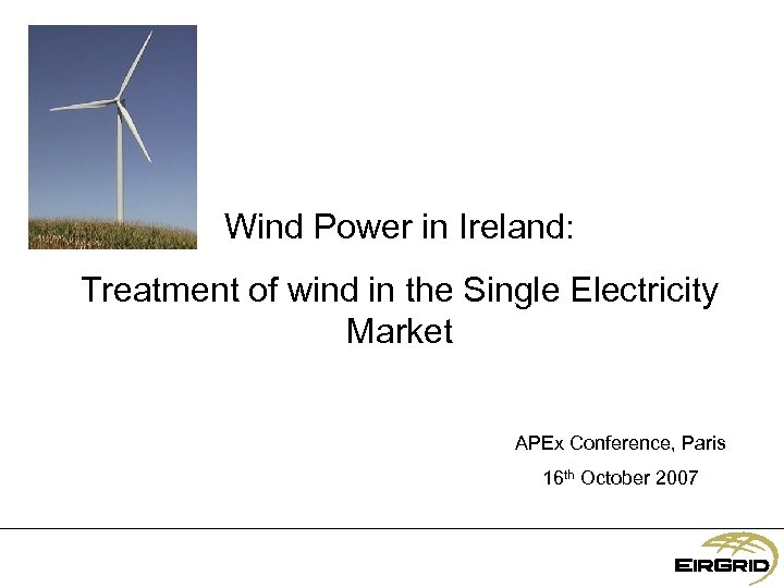 Wind Power in Ireland: Treatment of wind in the Single Electricity Market APEx Conference,