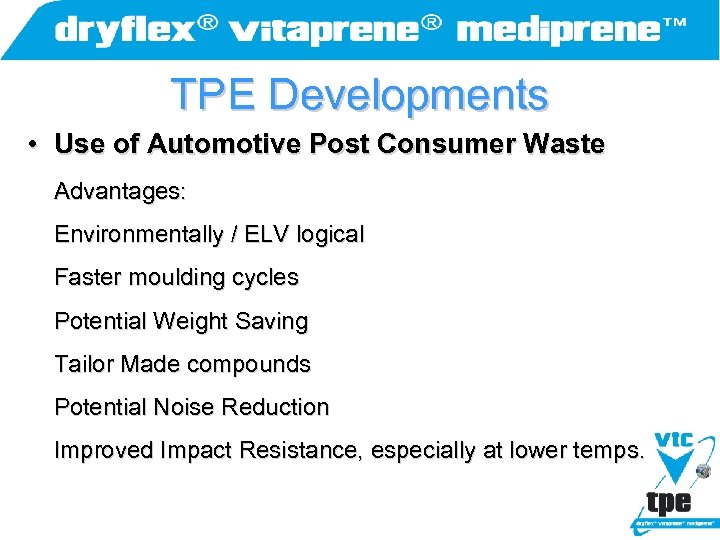 TPE Developments • Use of Automotive Post Consumer Waste Advantages: Environmentally / ELV logical
