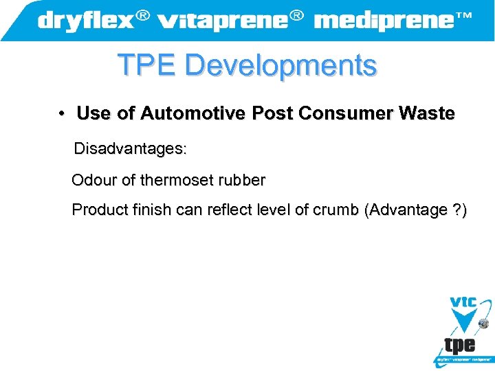 TPE Developments • Use of Automotive Post Consumer Waste Disadvantages: Odour of thermoset rubber