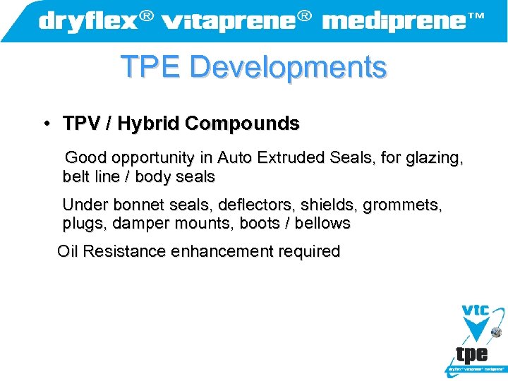 TPE Developments • TPV / Hybrid Compounds Good opportunity in Auto Extruded Seals, for