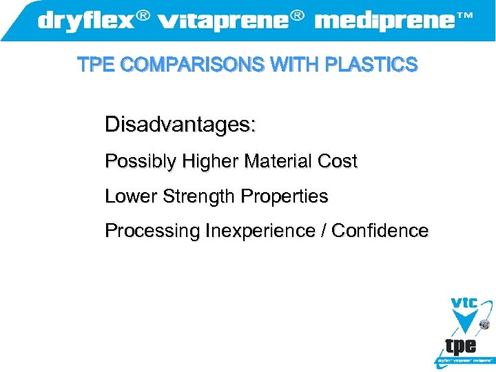 TPE COMPARISONS WITH PLASTICS Disadvantages: Possibly Higher Material Cost Lower Strength Properties Processing Inexperience