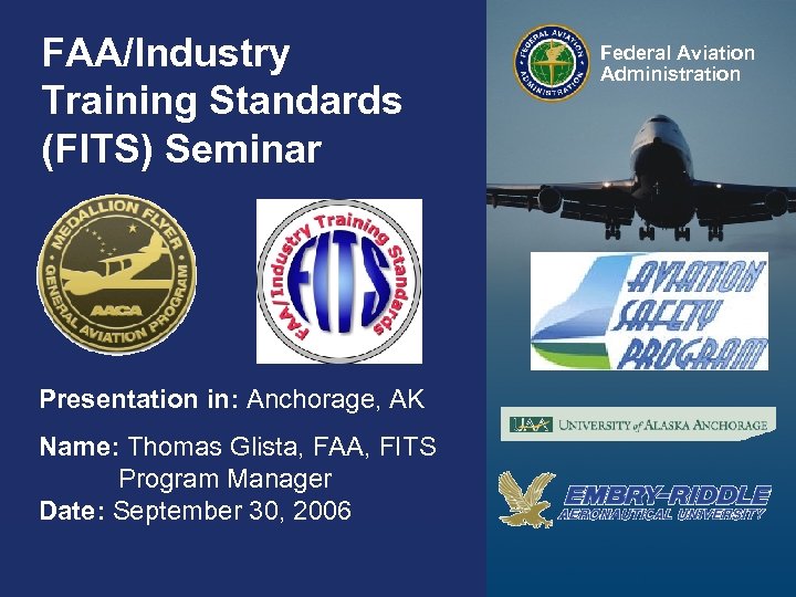 FAA/Industry Training Standards (FITS) Seminar Federal Aviation Administration Presentation in: Anchorage, AK Name: Thomas