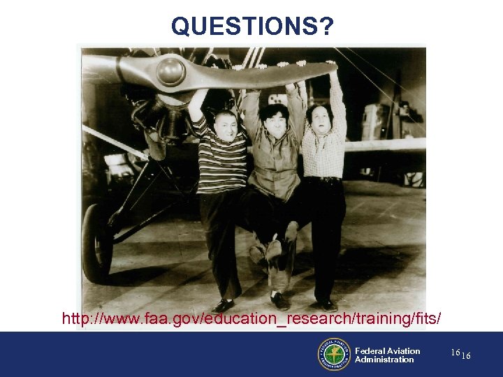 QUESTIONS? http: //www. faa. gov/education_research/training/fits/ Federal Aviation Administration 16 16 