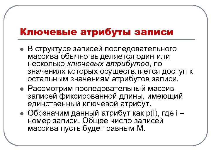 Ключевые атрибуты записи l l l В структуре записей последовательного массива обычно выделяется один