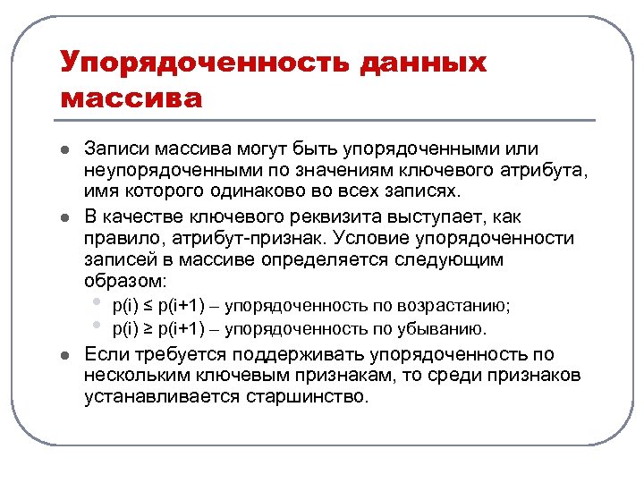 Упорядоченность данных массива l l Записи массива могут быть упорядоченными или неупорядоченными по значениям