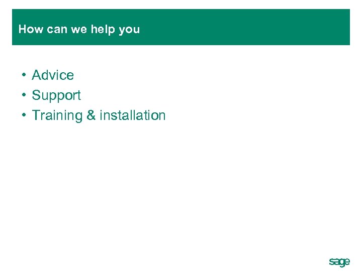 How can we help you • Advice • Support • Training & installation 