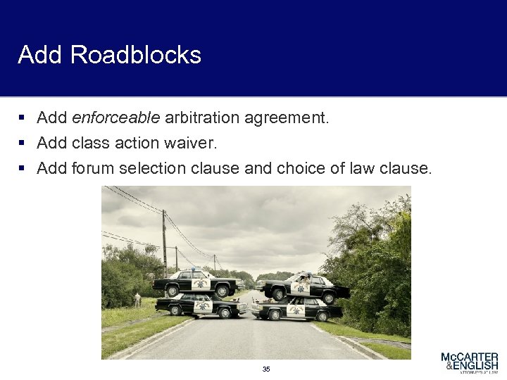 Add Roadblocks § Add enforceable arbitration agreement. § Add class action waiver. § Add