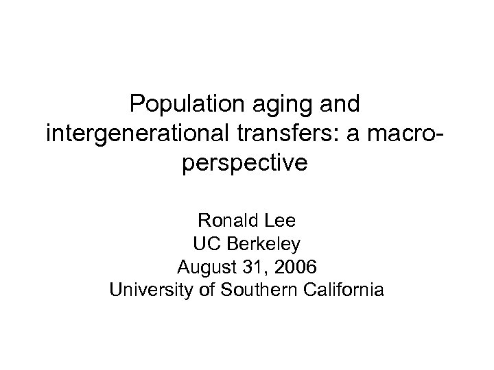 Population aging and intergenerational transfers: a macroperspective Ronald Lee UC Berkeley August 31, 2006