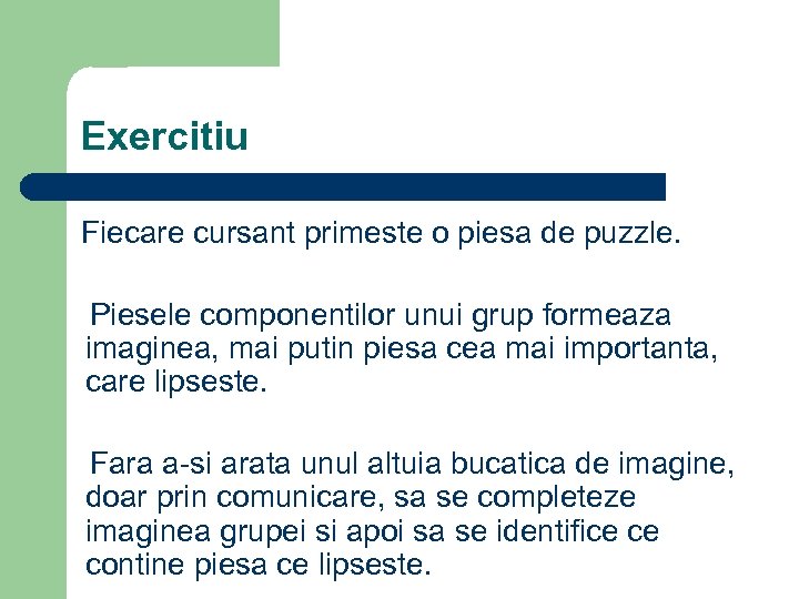 Exercitiu Fiecare cursant primeste o piesa de puzzle. Piesele componentilor unui grup formeaza imaginea,