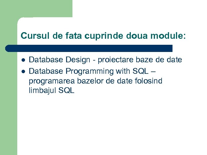 Cursul de fata cuprinde doua module: l l Database Design - proiectare baze de