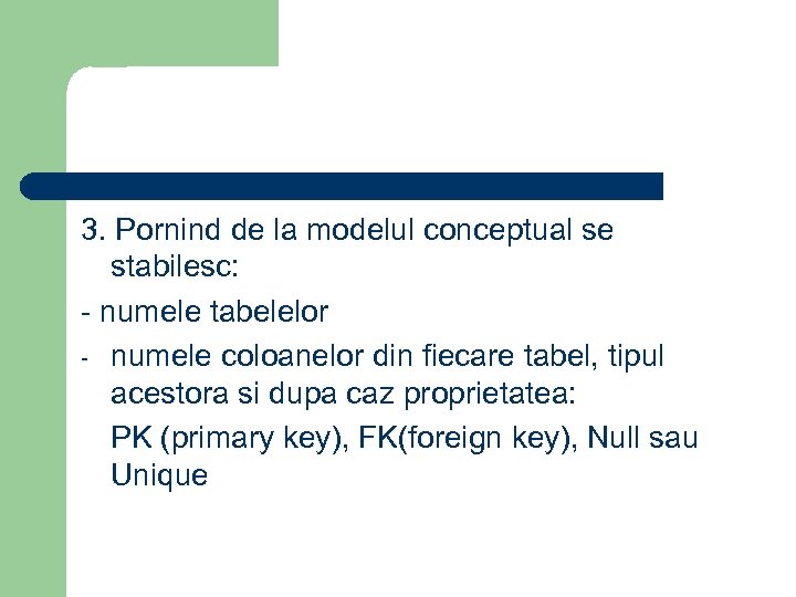 3. Pornind de la modelul conceptual se stabilesc: - numele tabelelor - numele coloanelor