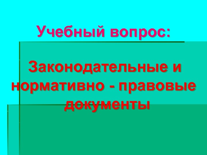 Учебный вопрос: Законодательные и нормативно - правовые документы 