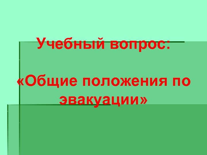Учебный вопрос: «Общие положения по эвакуации» 