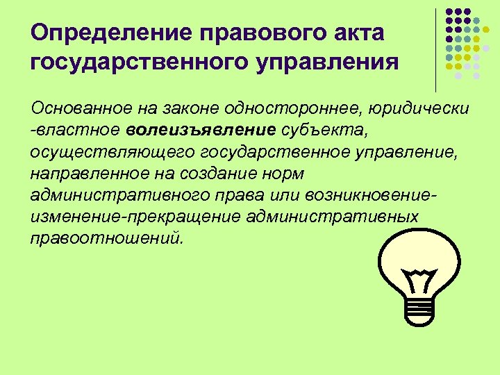 Определение правового акта государственного управления Основанное на законе одностороннее, юридически -властное волеизъявление субъекта, осуществляющего