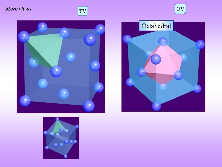 More views OV TV Tetrahedral Octahedral 