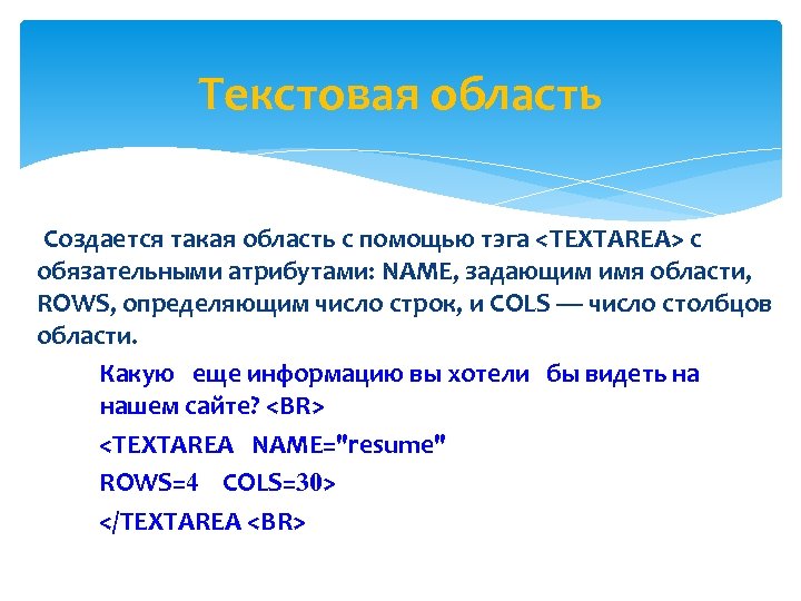 Текстовая область Создается такая область с помощью тэга <TEXTAREA> с обязательными атрибутами: NAME, задающим