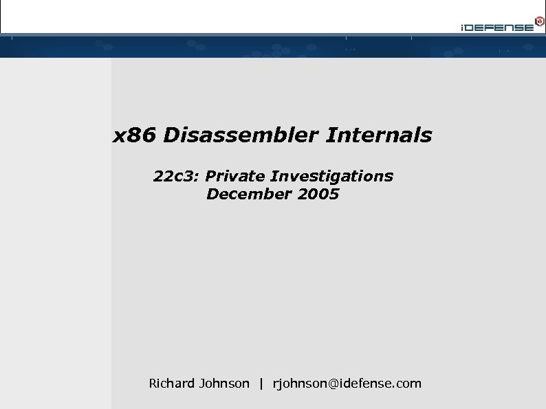x 86 Disassembler Internals 22 c 3: Private Investigations December 2005 Richard Johnson |