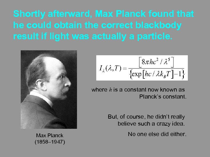 Shortly afterward, Max Planck found that he could obtain the correct blackbody result if