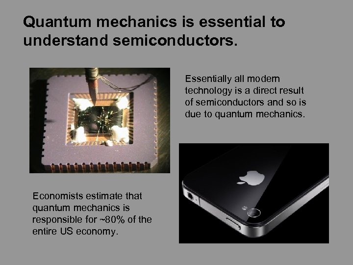 Quantum mechanics is essential to understand semiconductors. Essentially all modern technology is a direct