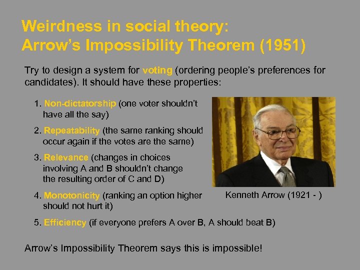 Weirdness in social theory: Arrow’s Impossibility Theorem (1951) Try to design a system for
