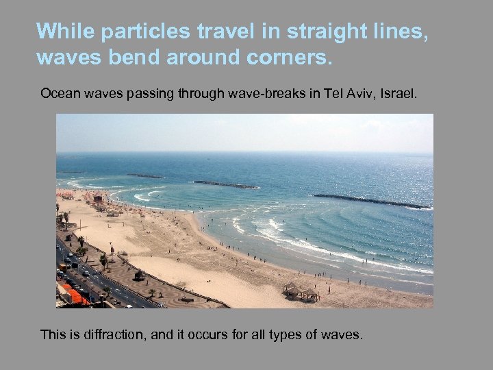 While particles travel in straight lines, waves bend around corners. Ocean waves passing through