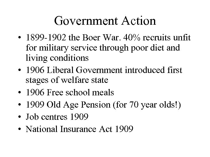 Government Action • 1899 -1902 the Boer War. 40% recruits unfit for military service