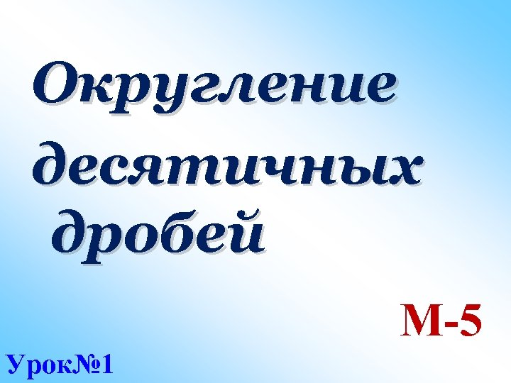 Округление десятичных дробей М-5 Урок№ 1 