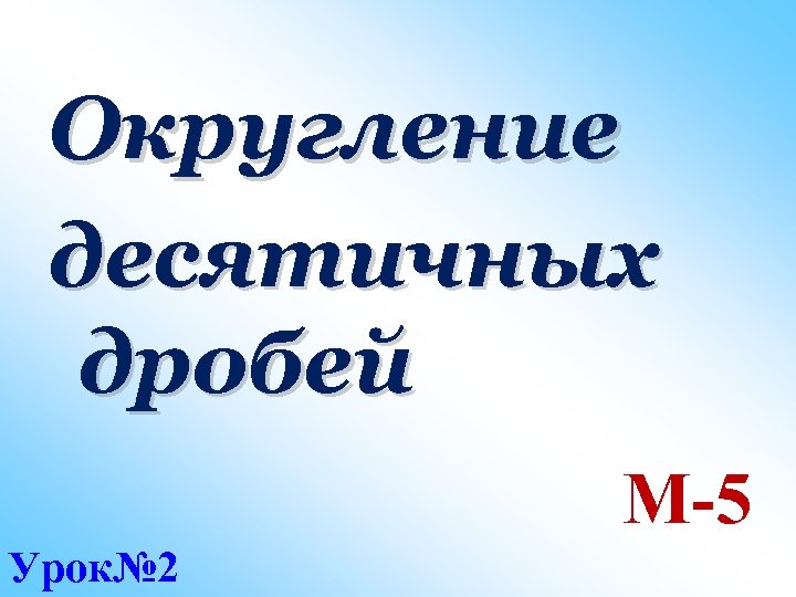 Округление десятичных дробей М-5 Урок№ 2 