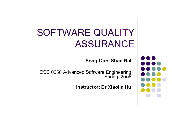 SOFTWARE QUALITY ASSURANCE Song Guo, Shan Bai CSC 8350 Advanced Software Engineering Spring, 2008