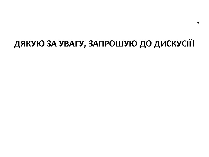 . ДЯКУЮ ЗА УВАГУ, ЗАПРОШУЮ ДО ДИСКУСІЇ! 