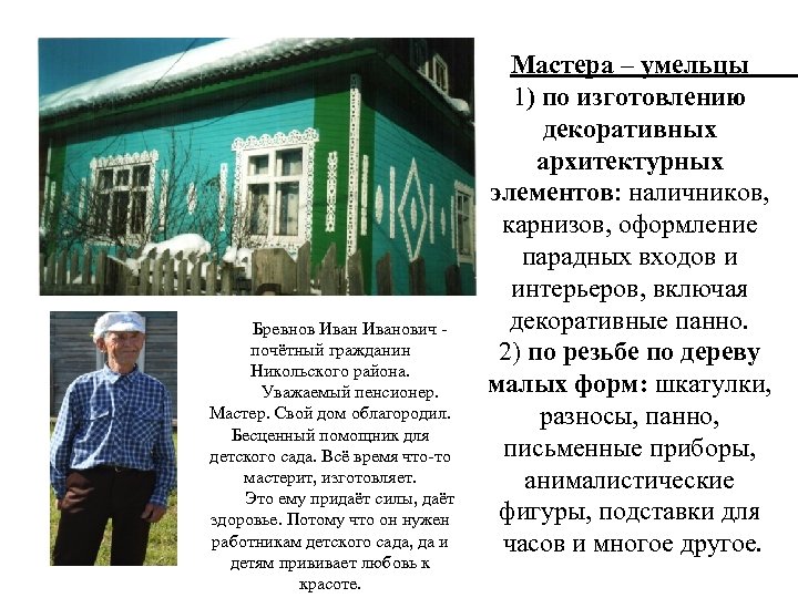 Бревнов Иванович - почётный гражданин Никольского района. Уважаемый пенсионер. Мастер. Свой дом облагородил. Бесценный